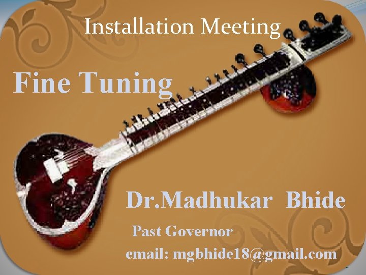 Installation Meeting Fine Tuning Dr. Madhukar Bhide Past Governor email: mgbhide 18@gmail. com 1