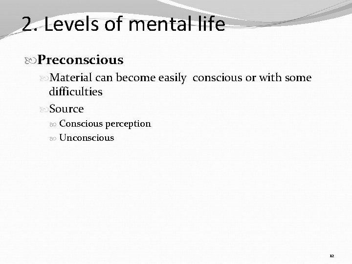 2. Levels of mental life Preconscious Material can become easily conscious or with some