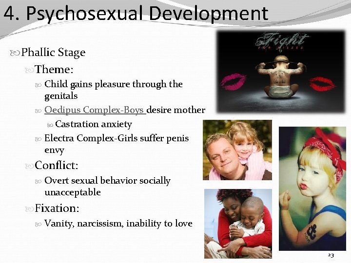 4. Psychosexual Development Phallic Stage Theme: Child gains pleasure through the genitals Oedipus Complex-Boys