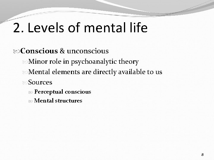 2. Levels of mental life Conscious & unconscious Minor role in psychoanalytic theory Mental