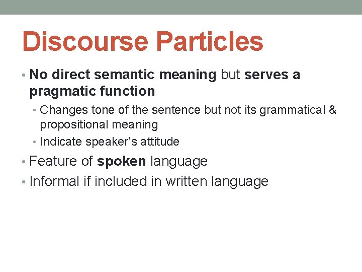 Discourse Particles • No direct semantic meaning but serves a pragmatic function • Changes