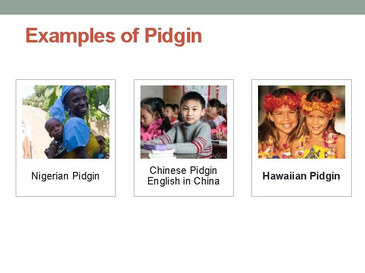 Examples of Pidgin Nigerian Pidgin Chinese Pidgin English in China Hawaiian Pidgin 