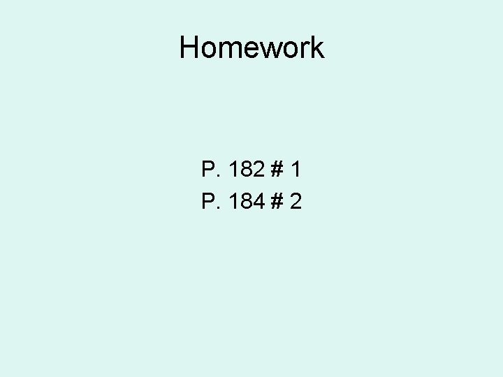 Homework P. 182 # 1 P. 184 # 2 