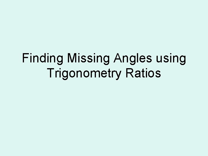 Finding Missing Angles using Trigonometry Ratios Finding Missing Angles using Trigonometry Ratios
