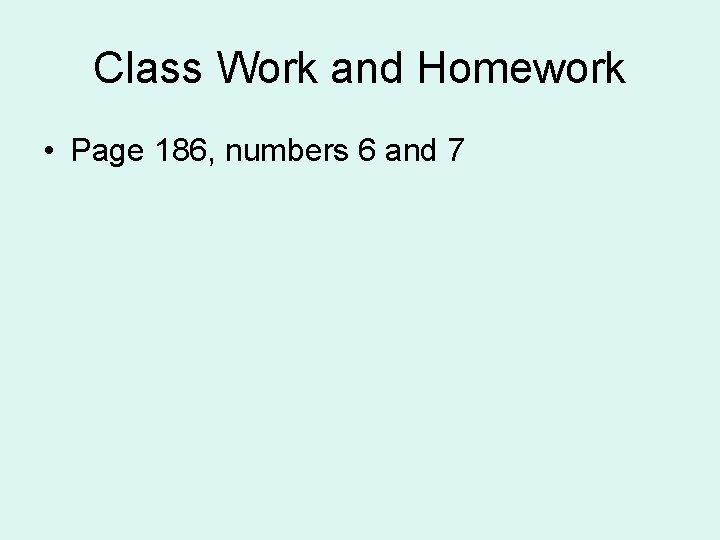Class Work and Homework • Page 186, numbers 6 and 7 Class Work and Homework • Page 186, numbers 6 and 7