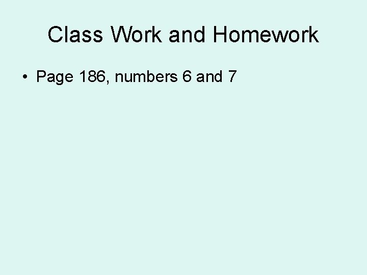 Class Work and Homework • Page 186, numbers 6 and 7 