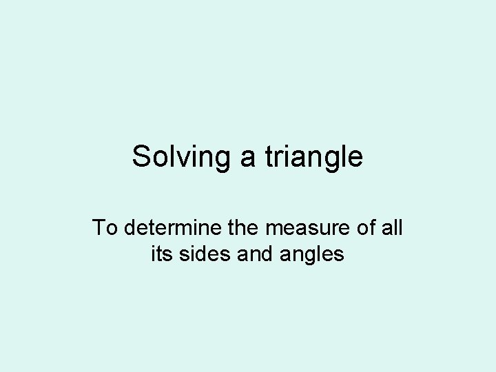 Solving a triangle To determine the measure of all its sides and angles Solving a triangle To determine the measure of all its sides and angles