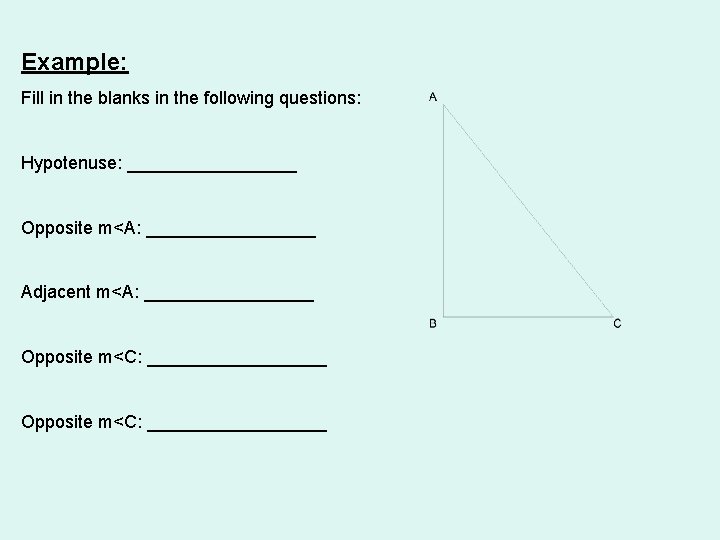 Example: Fill in the blanks in the following questions: Hypotenuse: _________ Opposite m<A: _________ Example: Fill in the blanks in the following questions: Hypotenuse: _________ Opposite m<A: _________