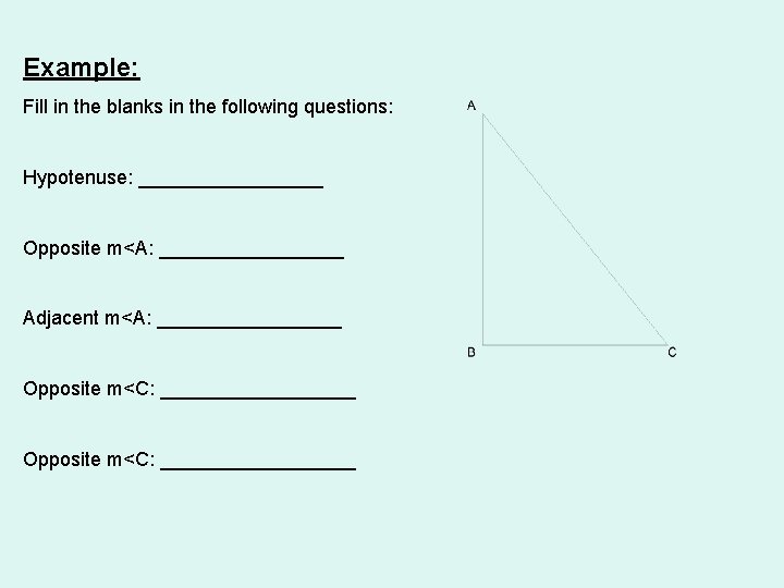 Example: Fill in the blanks in the following questions: Hypotenuse: _________ Opposite m<A: _________