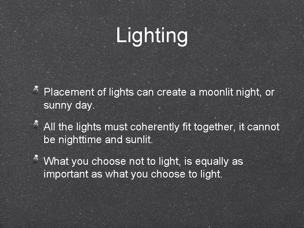 Lighting Placement of lights can create a moonlit night, or sunny day. All the