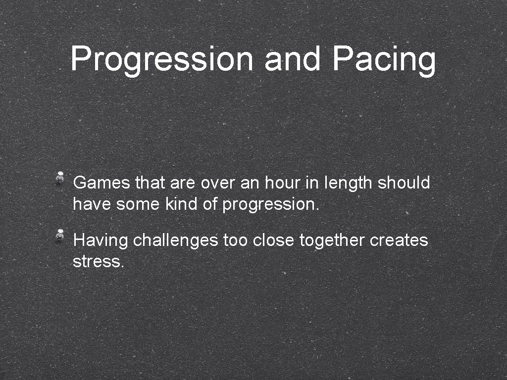Progression and Pacing Games that are over an hour in length should have some