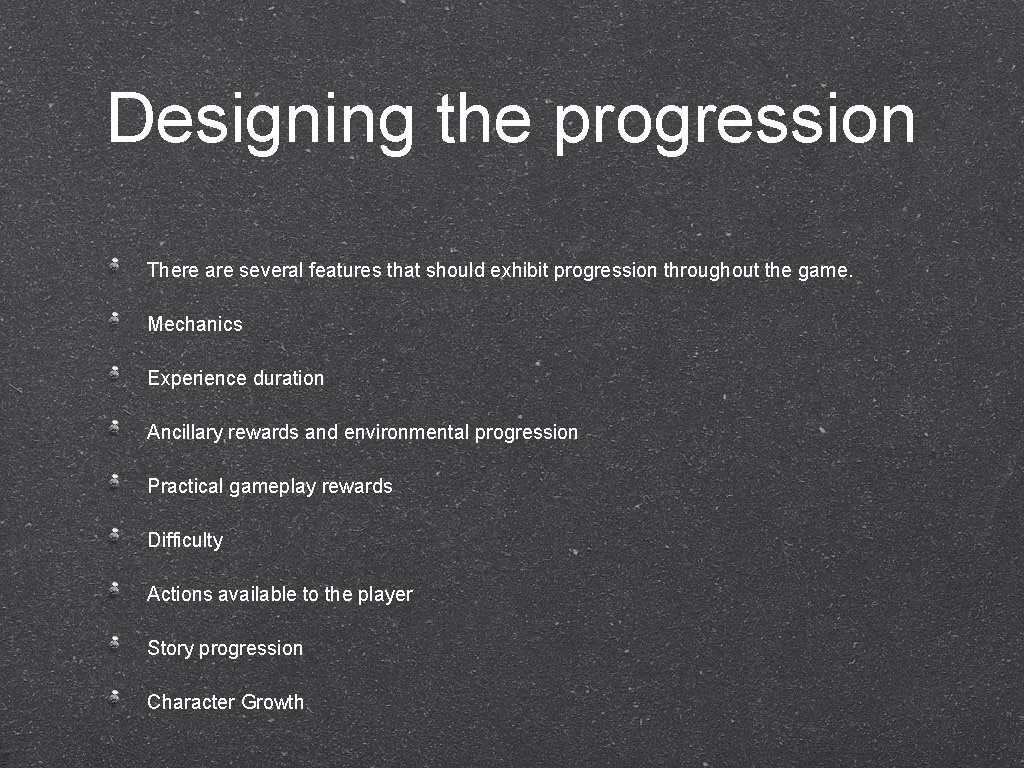 Designing the progression There are several features that should exhibit progression throughout the game.