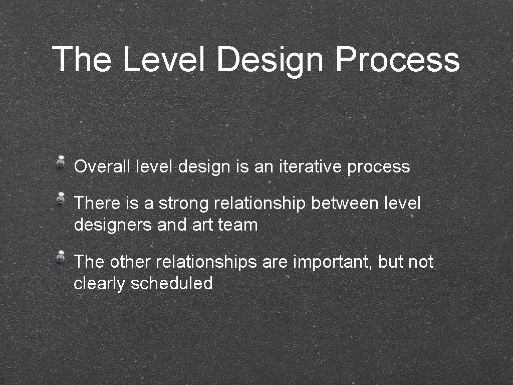 The Level Design Process Overall level design is an iterative process There is a