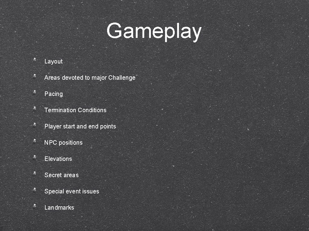 Gameplay Layout Areas devoted to major Challenge Pacing Termination Conditions Player start and end