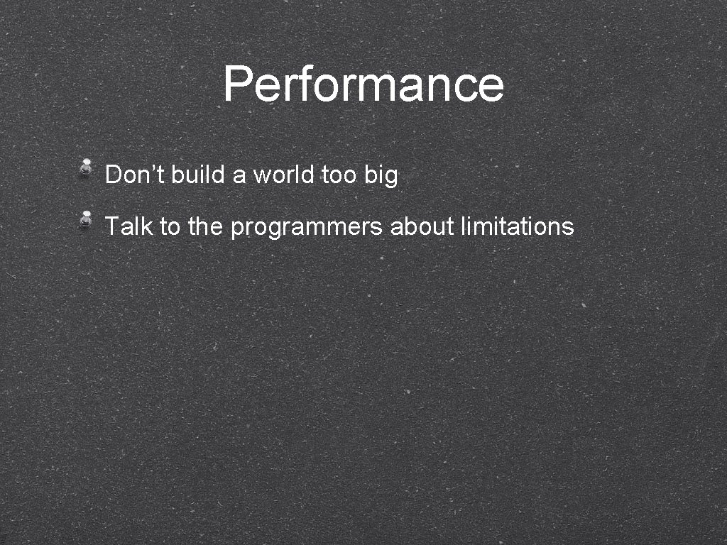 Performance Don’t build a world too big Talk to the programmers about limitations 