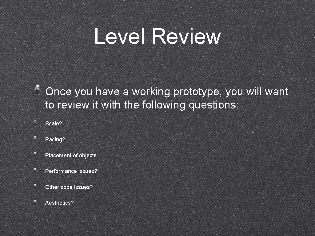 Level Review Once you have a working prototype, you will want to review it