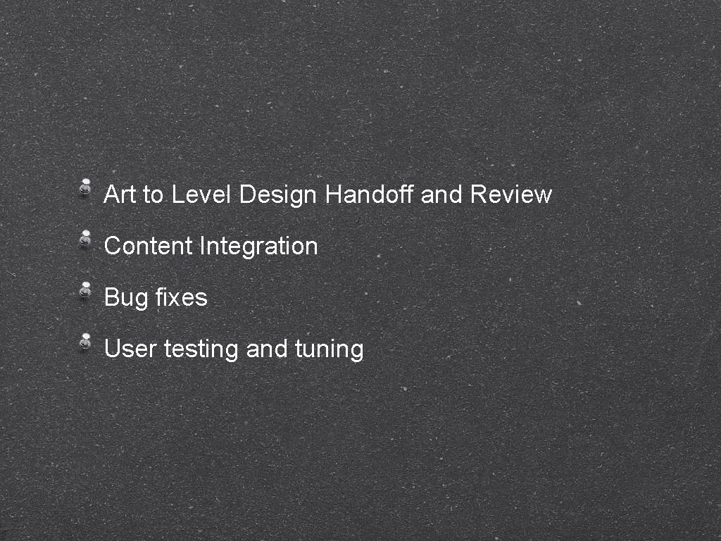 Art to Level Design Handoff and Review Content Integration Bug fixes User testing and