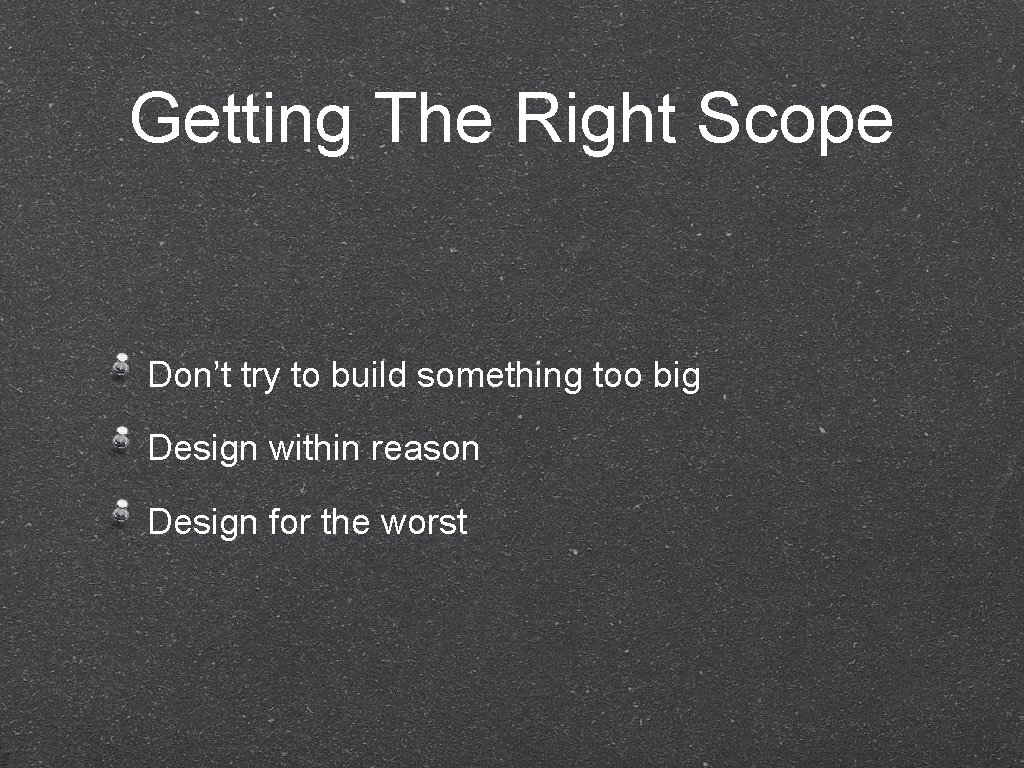 Getting The Right Scope Don’t try to build something too big Design within reason