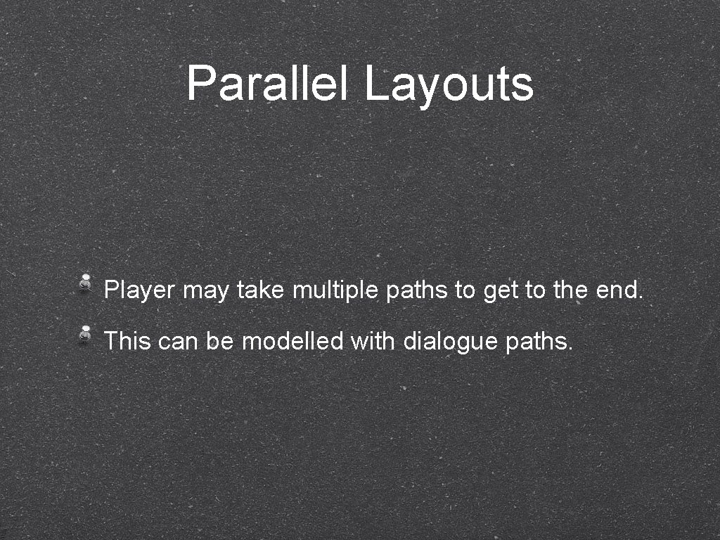 Parallel Layouts Player may take multiple paths to get to the end. This can