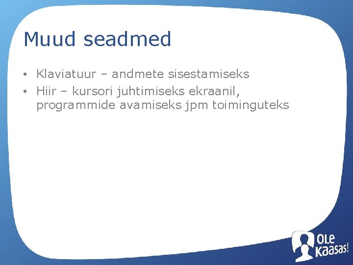 Muud seadmed • Klaviatuur – andmete sisestamiseks • Hiir – kursori juhtimiseks ekraanil, programmide