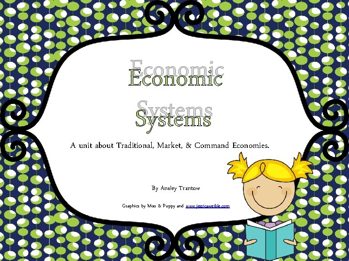 Economic Systems A unit about Traditional, Market, & Command Economies. By Ansley Trantow Graphics