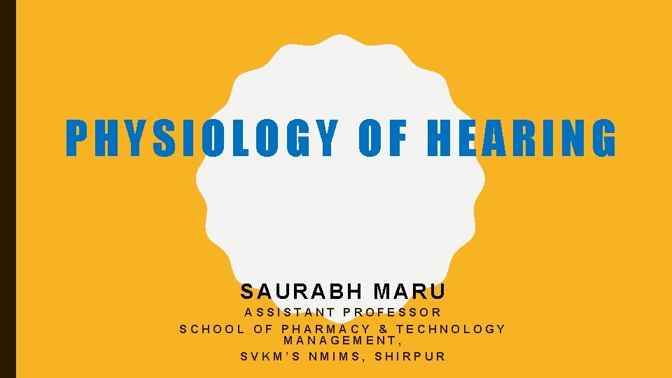 PHYSIOLOGY OF HEARING SAURABH MARU ASSISTANT PROFESSOR SCHOOL OF PHARMACY & TECHNOLOGY MANAGEMENT, SVKM’S