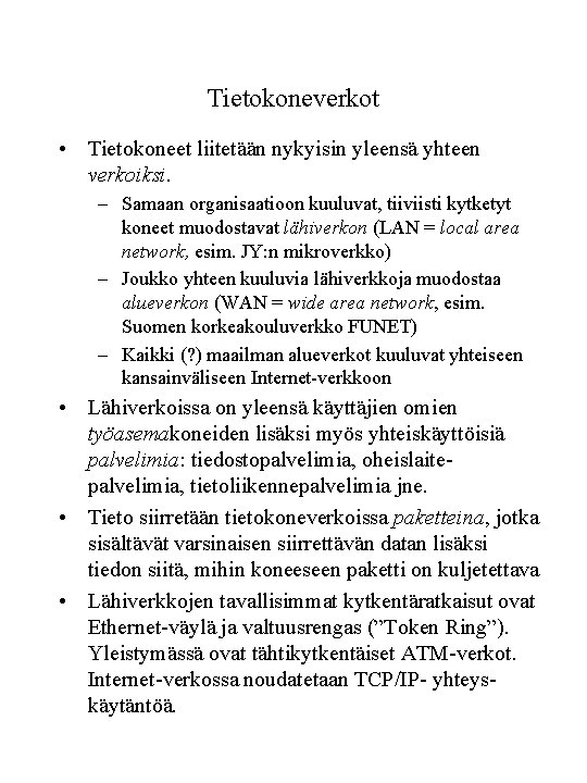 Tietokoneverkot • Tietokoneet liitetään nykyisin yleensä yhteen verkoiksi. – Samaan organisaatioon kuuluvat, tiiviisti kytketyt