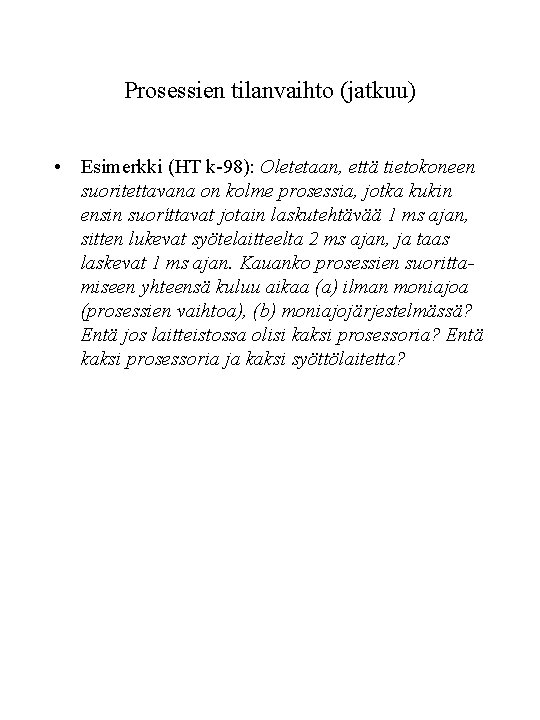 Prosessien tilanvaihto (jatkuu) • Esimerkki (HT k-98): Oletetaan, että tietokoneen suoritettavana on kolme prosessia, Prosessien tilanvaihto (jatkuu) • Esimerkki (HT k-98): Oletetaan, että tietokoneen suoritettavana on kolme prosessia,