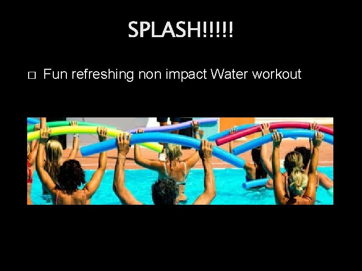 SPLASH!!!!! � Fun refreshing non impact Water workout 