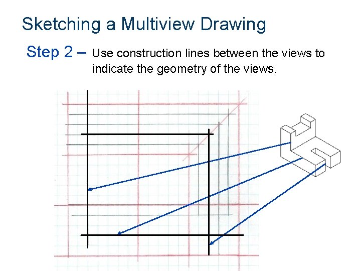 Sketching a Multiview Drawing Step 2 – Use construction lines between the views to