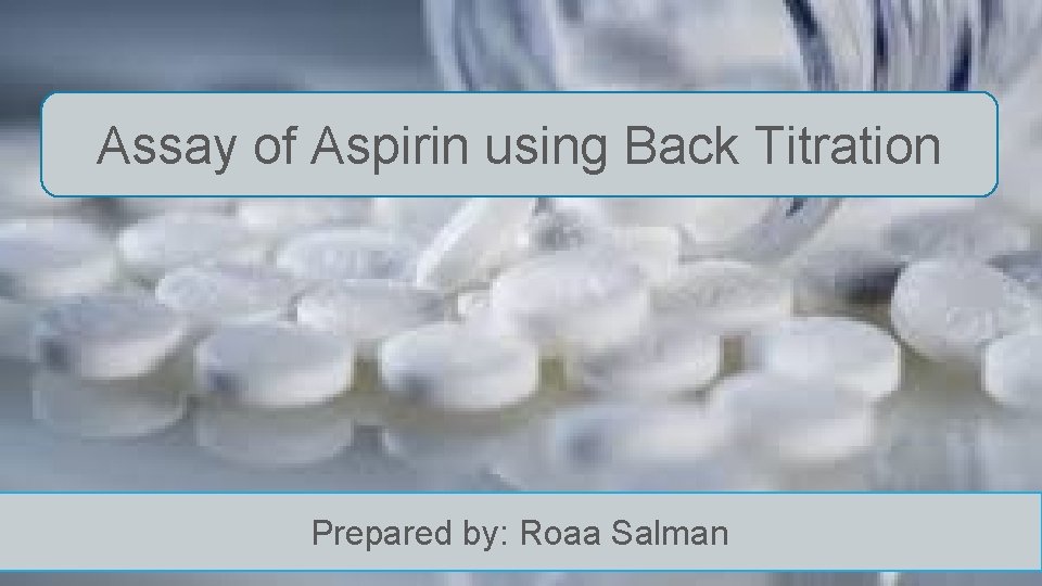 Assay of Aspirin using Back Titration Prepared by: Roaa Salman 