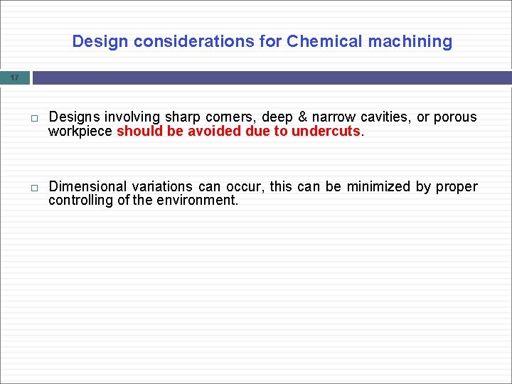 Design considerations for Chemical machining 17 Designs involving sharp corners, deep & narrow cavities,