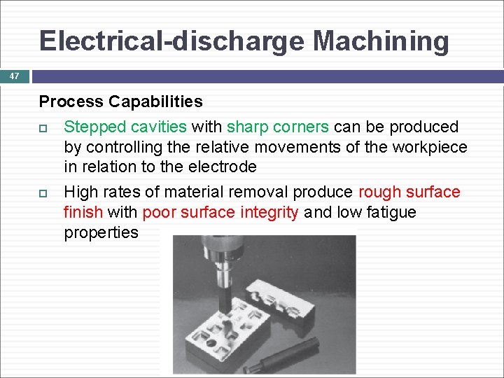 Electrical-discharge Machining 47 Process Capabilities Stepped cavities with sharp corners can be produced by