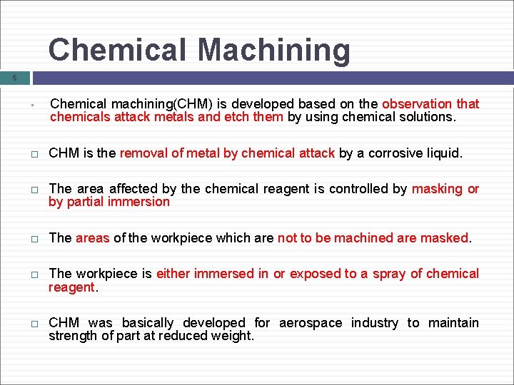 Chemical Machining 5 • Chemical machining(CHM) is developed based on the observation that chemicals