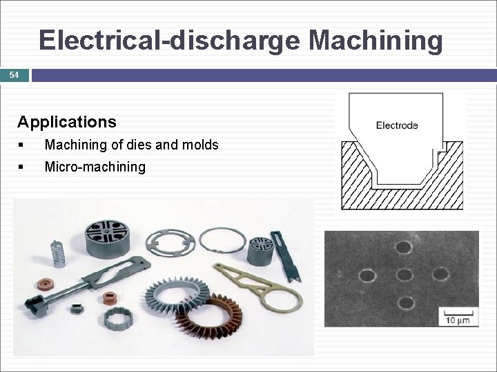 Electrical-discharge Machining 54 Applications § Machining of dies and molds § Micro-machining 