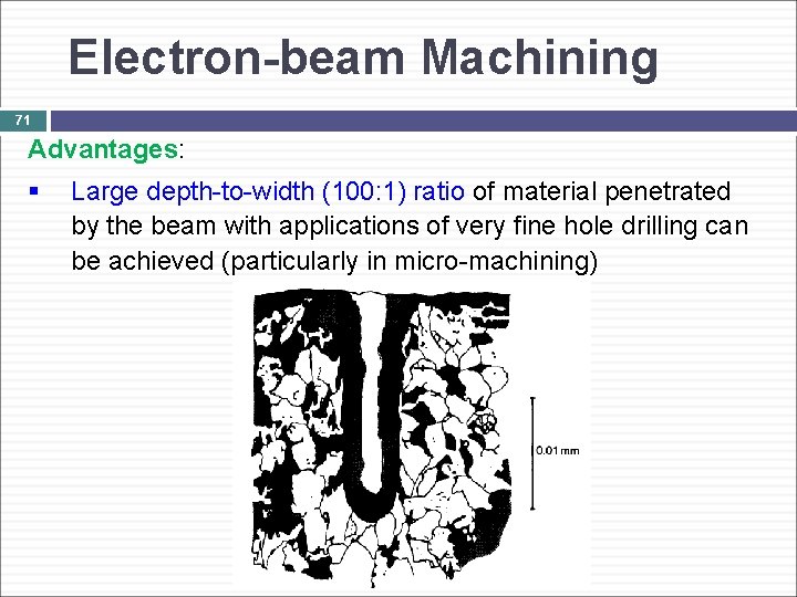 Electron-beam Machining 71 Advantages: § Large depth-to-width (100: 1) ratio of material penetrated by