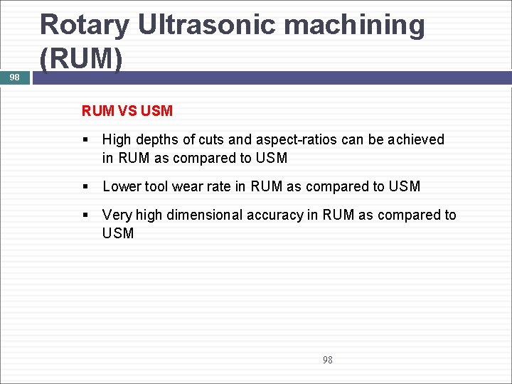98 Rotary Ultrasonic machining (RUM) RUM VS USM § High depths of cuts and