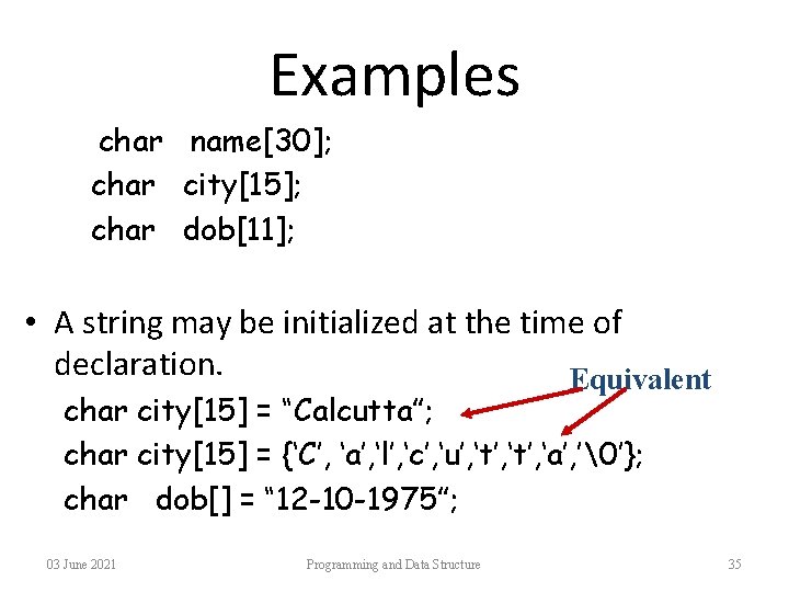 Examples char name[30]; char city[15]; char dob[11]; • A string may be initialized at