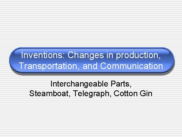 Inventions: Changes in production, Transportation, and Communication Interchangeable Parts, Steamboat, Telegraph, Cotton Gin 