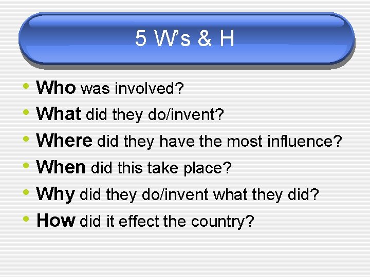 5 W’s & H • Who was involved? • What did they do/invent? •
