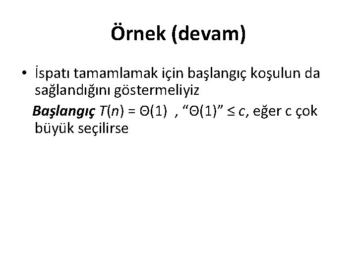 Örnek (devam) • İspatı tamamlamak için başlangıç koşulun da sağlandığını göstermeliyiz Başlangıç T(n) =