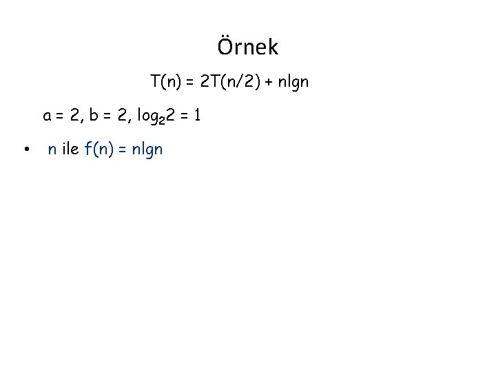 Örnek T(n) = 2 T(n/2) + nlgn a = 2, b = 2, log