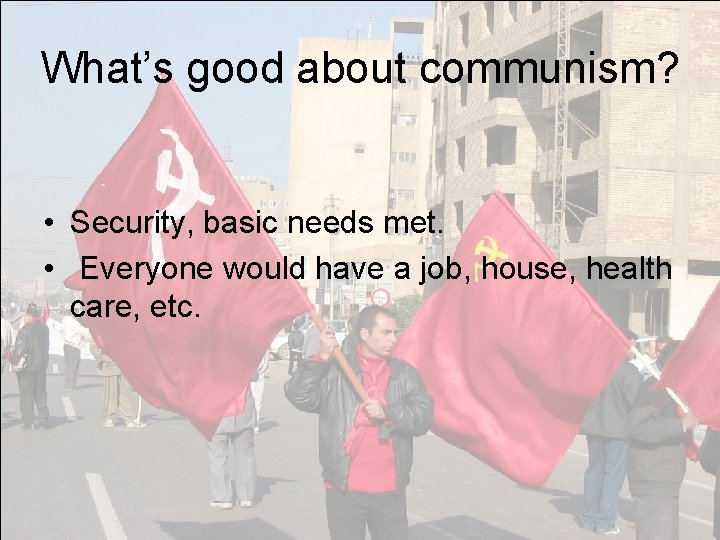 What’s good about communism? • Security, basic needs met. • Everyone would have a