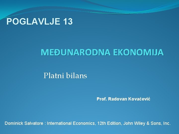 POGLAVLJE 13 MEĐUNARODNA EKONOMIJA Platni bilans Prof. Radovan Kovačević Dominick Salvatore : International Economics,