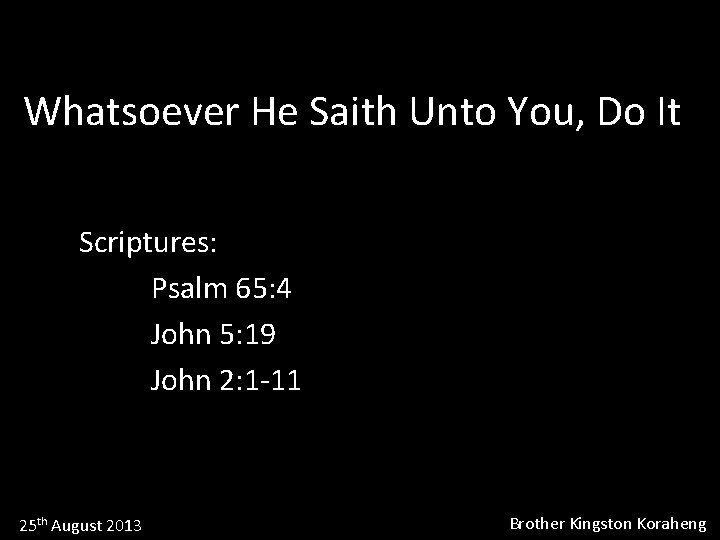 Whatsoever He Saith Unto You, Do It Scriptures: Psalm 65: 4 John 5: 19