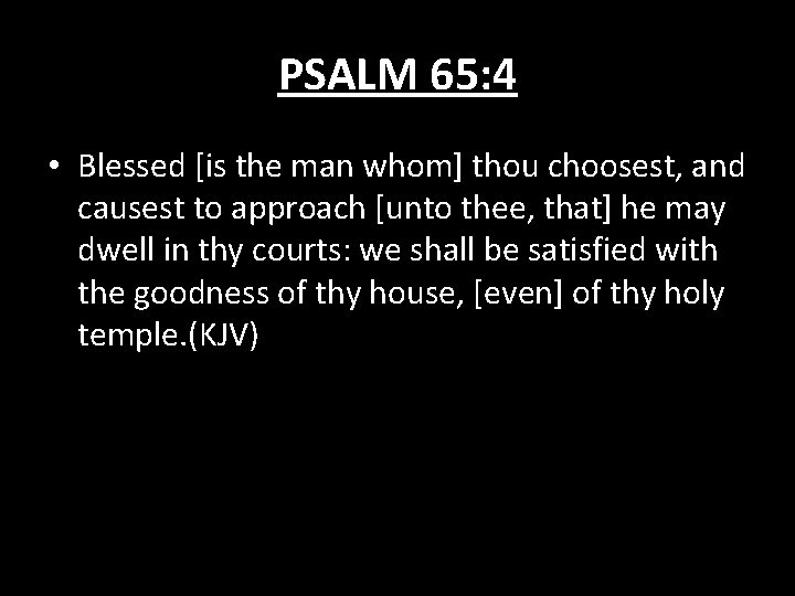 PSALM 65: 4 • Blessed [is the man whom] thou choosest, and causest to