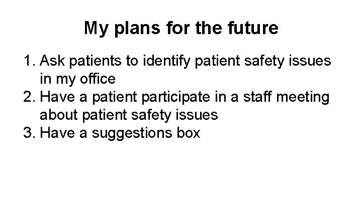 My plans for the future 1. Ask patients to identify patient safety issues in