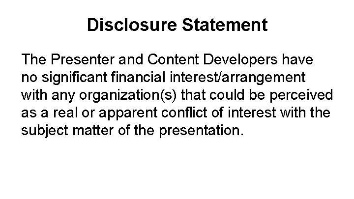 Disclosure Statement The Presenter and Content Developers have no significant financial interest/arrangement with any