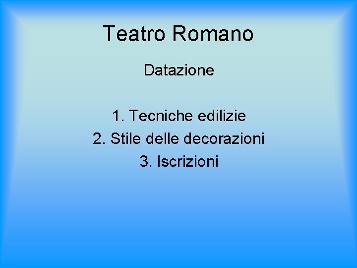 Teatro Romano Datazione 1. Tecniche edilizie 2. Stile delle decorazioni 3. Iscrizioni 