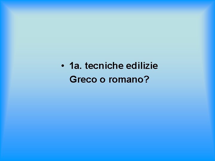  • 1 a. tecniche edilizie Greco o romano? 
